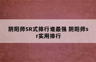 阴阳师SR式排行谁最强 阴阳师sr实用排行